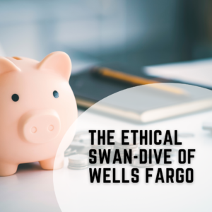 The Ethical Swan-Dive of Wells Fargo