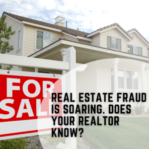 Real Estate Fraud is Soaring. Does Your Realtor Know?
