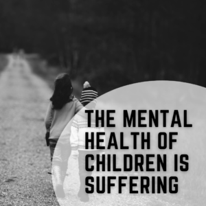 The Mental Health of Children is Suffering