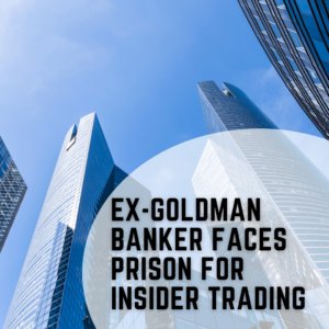 Ex-Goldman Banker Faces Prison for Insider Trading