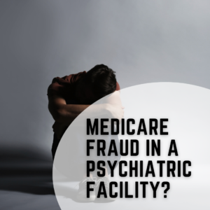 Medicare Fraud in a Psychiatric Facility?