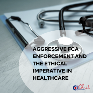 Aggressive FCA Enforcement and the Ethical Imperative in Healthcare