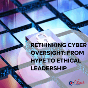 Rethinking Cyber Oversight: From Hype to Ethical Leadership