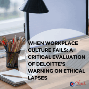 When Workplace Culture Fails: A Critical Evaluation of Deloitte’s Warning on Ethical Lapses