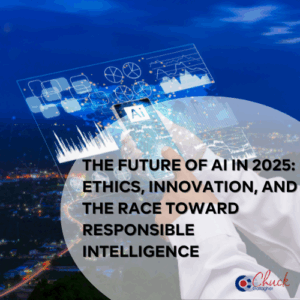 The Future of AI in 2025: Ethics, Innovation, and the Race Toward Responsible Intelligence