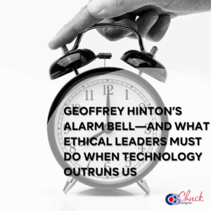 Geoffrey Hinton’s Alarm Bell—and What Ethical Leaders Must Do When Technology Outruns Us