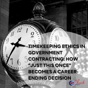 Timekeeping Ethics in Government Contracting How “Just This Once” Becomes a Career-Ending Decision