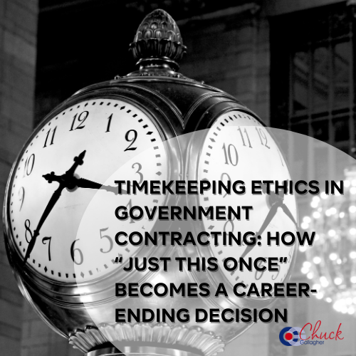 Timekeeping Ethics in Government Contracting How “Just This Once” Becomes a Career-Ending Decision